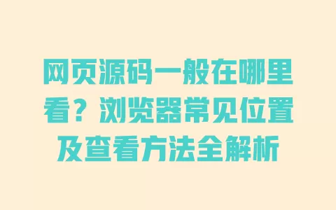 网页源码一般在哪里看?浏览器常见位置及查看方法全解析 一