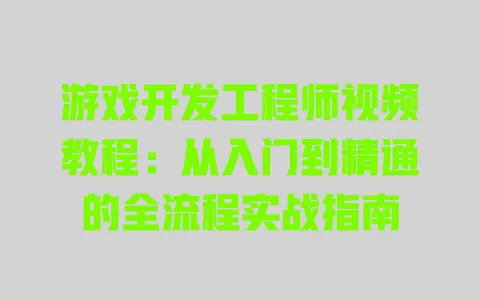 游戏开发工程师视频教程:从入门到精通的全流程实战指南 一