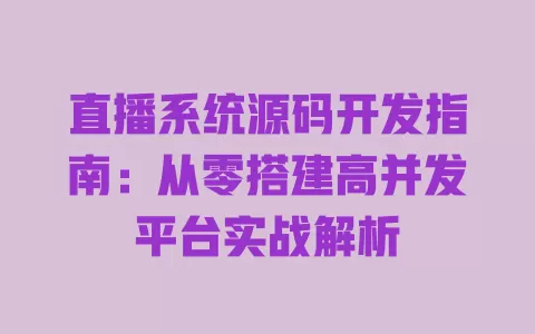 直播系统源码开发指南:从零搭建高并发平台实战解析 一