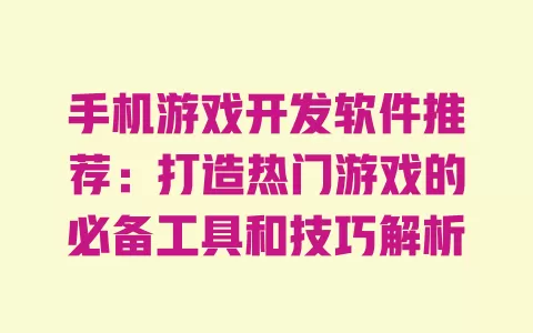 手机游戏开发软件推荐:打造热门游戏的必备工具和技巧解析 一