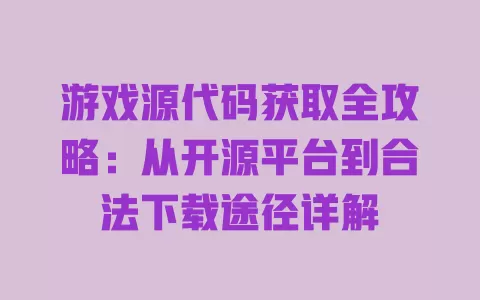 游戏源代码获取全攻略:从开源平台到合法下载途径详解 一