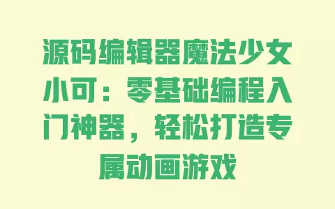 源码编辑器魔法少女小可：零基础编程入门神器，轻松打造专属动画游戏 一