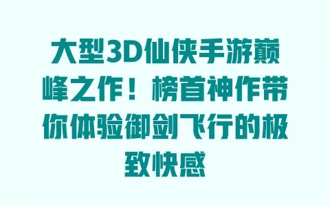 大型3D仙侠手游巅峰之作!榜首神作带你体验御剑飞行的极致快感 一