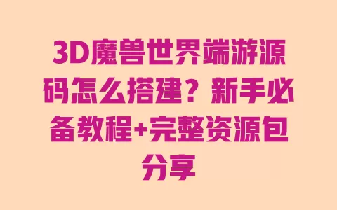 3D魔兽世界端游源码怎么搭建?新手必备教程+完整资源包分享 一