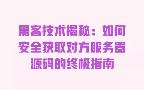 黑客技术揭秘:如何安全获取对方服务器源码的终极指南 一