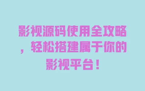 影视源码使用全攻略,轻松搭建属于你的影视平台! 一