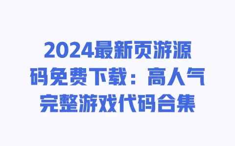2024最新页游源码免费下载：高人气完整游戏代码合集 一