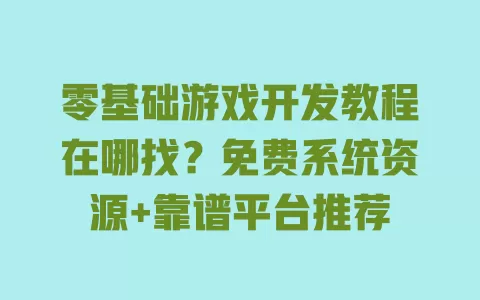 零基础游戏开发教程在哪找?免费系统资源+靠谱平台推荐 一