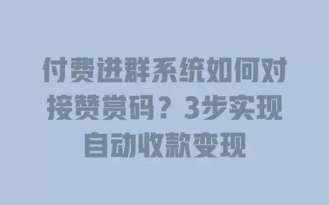 付费进群系统如何对接赞赏码?3步实现自动收款变现 一