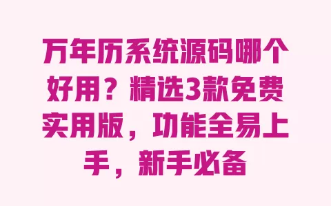 万年历系统源码哪个好用?精选3款免费实用版,功能全易上手,新手必备 一