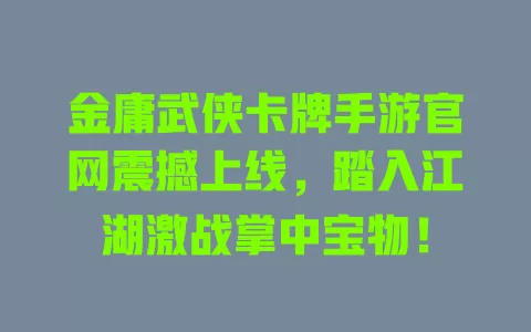 金庸武侠卡牌手游官网震撼上线，踏入江湖激战掌中宝物！ 一