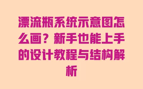 漂流瓶系统示意图怎么画?新手也能上手的设计教程与结构解析 一