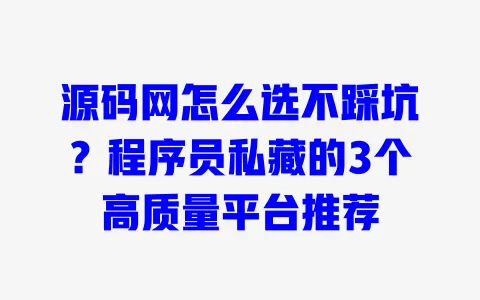 源码网怎么选不踩坑？程序员私藏的3个高质量平台推荐 一