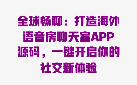 全球畅聊：打造海外语音房聊天室APP源码，一键开启你的社交新体验 一