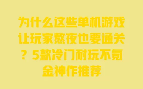 为什么这些单机游戏让玩家熬夜也要通关?5款冷门耐玩不氪金神作推荐 一