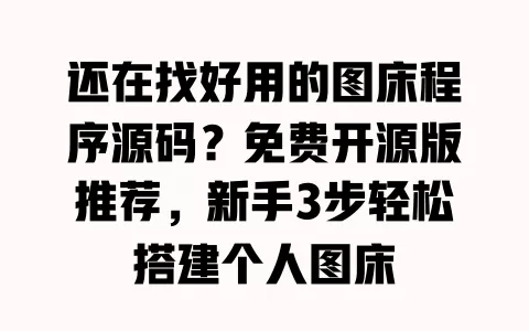 还在找好用的图床程序源码?免费开源版推荐,新手3步轻松搭建个人图床 一