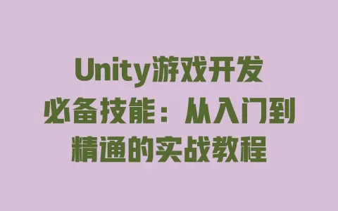Unity游戏开发必备技能：从入门到精通的实战教程 一