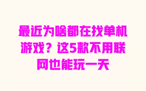 最近为啥都在找单机游戏?这5款不用联网也能玩一天 一