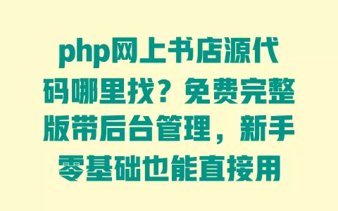 php网上书店源代码哪里找?免费完整版带后台管理,新手零基础也能直接用 一