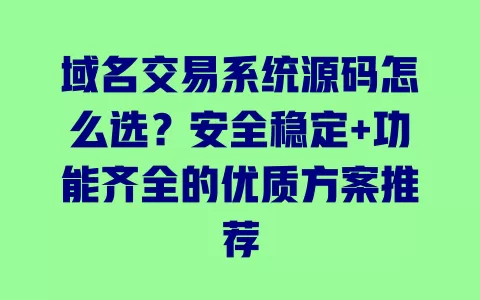 域名交易系统源码怎么选?安全稳定+功能齐全的优质方案推荐 一