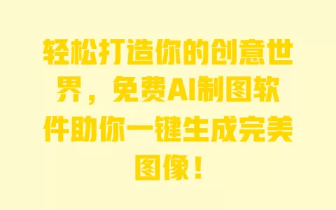 轻松打造你的创意世界，免费AI制图软件助你一键生成完美图像！ 一
