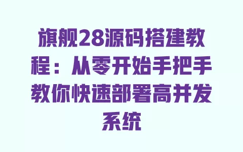 旗舰28源码搭建教程:从零开始手把手教你快速部署高并发系统 一