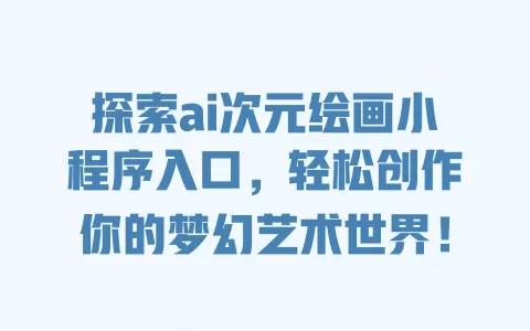 探索ai次元绘画小程序入口,轻松创作你的梦幻艺术世界! 一