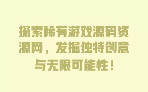 探索稀有游戏源码资源网,发掘独特创意与无限可能性! 一