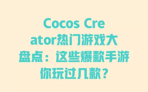 Cocos Creator热门游戏大盘点:这些爆款手游你玩过几款? 一