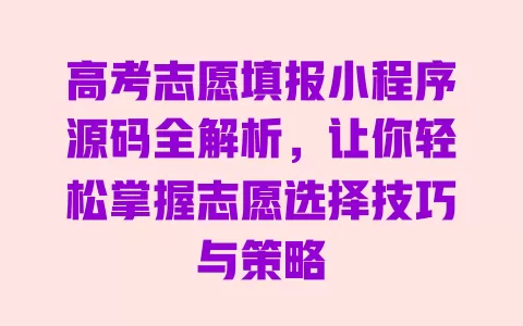 高考志愿填报小程序源码全解析，让你轻松掌握志愿选择技巧与策略 一