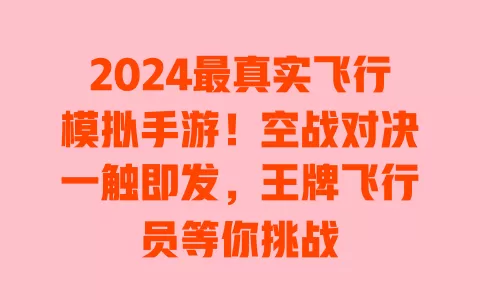 2024最真实飞行模拟手游!空战对决一触即发,王牌飞行员等你挑战 一