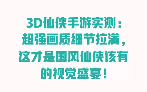 3D仙侠手游实测:超强画质细节拉满,这才是国风仙侠该有的视觉盛宴! 一