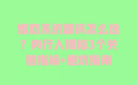 婚恋系统源码怎么选？内行人揭秘3个关键指标+避坑指南 一