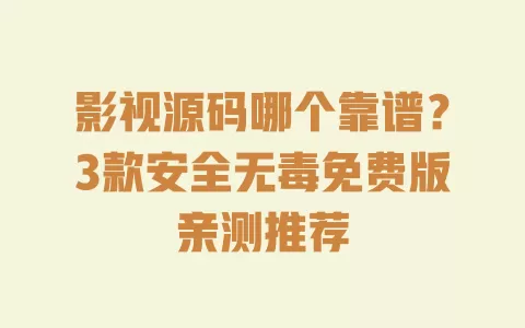 影视源码哪个靠谱?3款安全无毒免费版亲测推荐 一