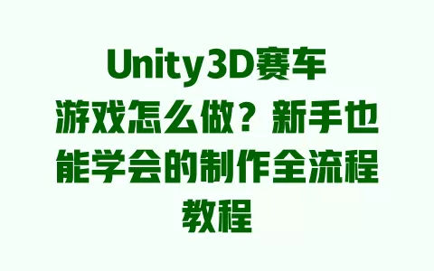 Unity3D赛车游戏怎么做?新手也能学会的制作全流程教程 一