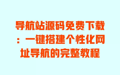 导航站源码免费下载:一键搭建个性化网址导航的完整教程 一