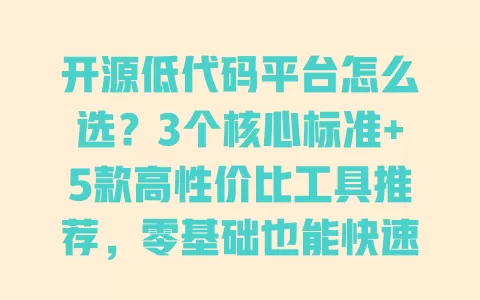 开源低代码平台怎么选?3个核心标准+5款高性价比工具推荐,零基础也能快速搭建应用 一