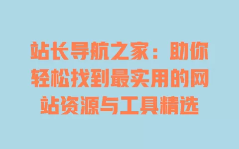 站长导航之家：助你轻松找到最实用的网站资源与工具精选 一