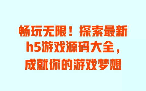 畅玩无限！探索最新h5游戏源码大全，成就你的游戏梦想 一