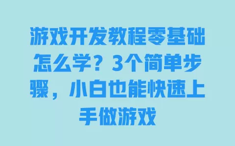游戏开发教程零基础怎么学?3个简单步骤,小白也能快速上手做游戏 一