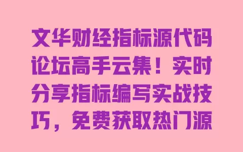 文华财经指标源代码论坛高手云集!实时分享指标编写实战技巧,免费获取热门源码交流社区 一
