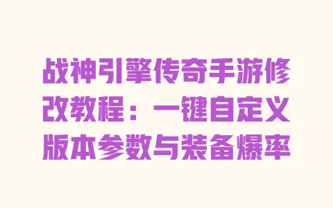战神引擎传奇手游修改教程:一键自定义版本参数与装备爆率 一