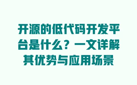 开源的低代码开发平台是什么？一文详解其优势与应用场景 一