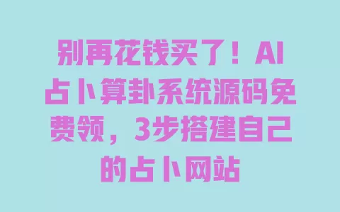 别再花钱买了!AI占卜算卦系统源码免费领,3步搭建自己的占卜网站 一