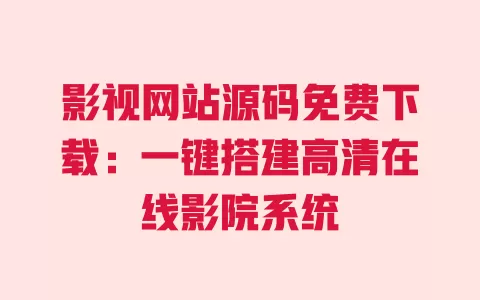 影视网站源码免费下载：一键搭建高清在线影院系统 一