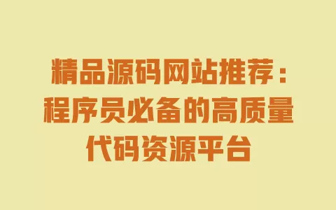 精品源码网站推荐:程序员必备的高质量代码资源平台 一