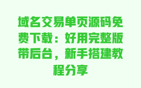 域名交易单页源码免费下载:好用完整版带后台,新手搭建教程分享 一