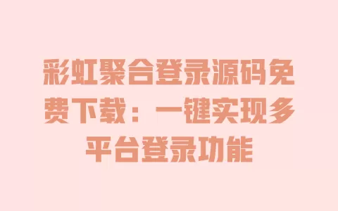 彩虹聚合登录源码免费下载:一键实现多平台登录功能 一