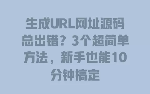 生成URL网址源码总出错?3个超简单方法,新手也能10分钟搞定 一