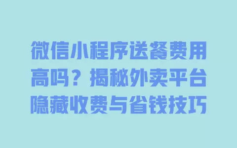 微信小程序送餐费用高吗?揭秘外卖平台隐藏收费与省钱技巧 一